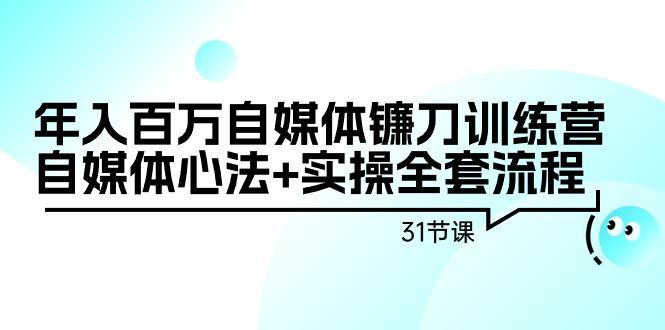 年入百万自媒体镰刀训练营：自媒体心法+实操全套流程(31节课)-云创网