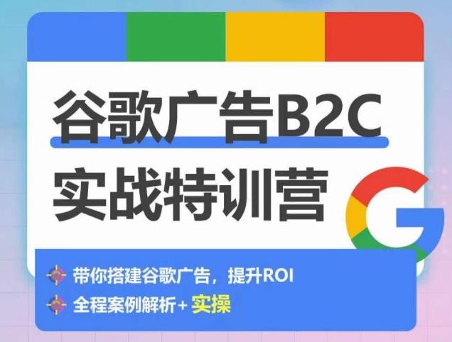 谷歌广告B2C实战特训营，500+谷歌账户总结经验，实战演示如何从0-1搭建广告账户-云创网