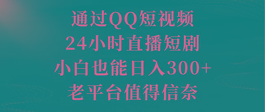 通过QQ短视频、24小时直播短剧，小白也能日入300+，老平台值得信奈-云创网