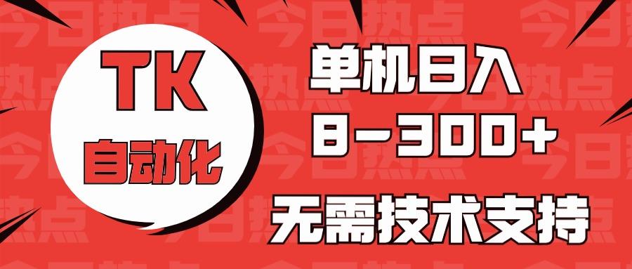 海外手机版TK自动化，单机收益8~300+，无需技术支持，新手小白均可操作-云创网