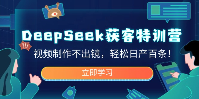 DeepSeek获客特训营，视频制作不出镜，轻松日产百条！-云创网