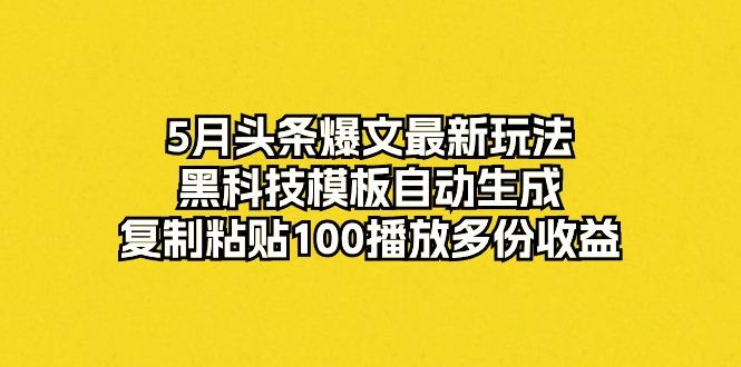 5月头条爆文最新玩法，黑科技模板自动生成，复制粘贴100播放多份收益-云创网