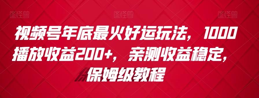 视频号年底最火好运玩法，1000播放收益200+，亲测收益稳定，保姆级教程-云创网