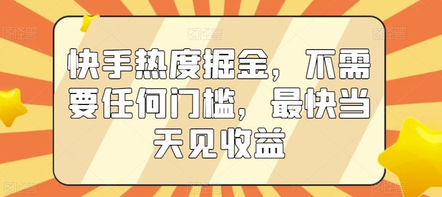 快手热度掘金，不需要任何门槛，最快当天见收益【揭秘】-云创网