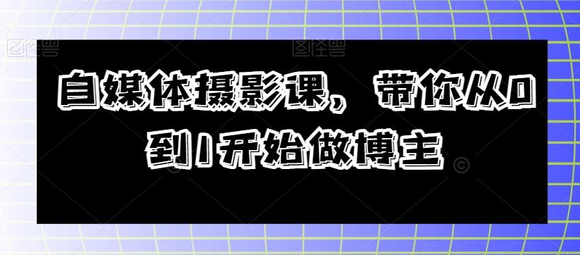 自媒体摄影课，带你从0到1开始做博主-云创网