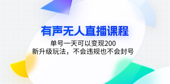 有声无人直播课程，单号一天可以变现200，新升级玩法，不会违规也不会封号-云创网