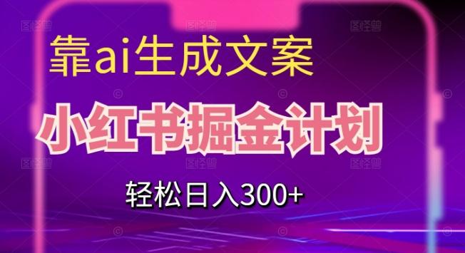 靠AI生成文案，小红书掘金计划，轻松日入300+【揭秘】-云创网