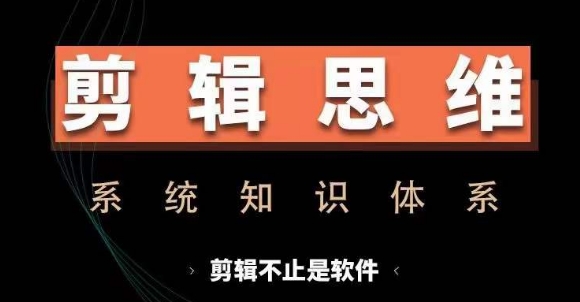 剪辑思维系统课，从软件到思维，系统学习实操进阶，从讲故事到剪辑技巧全覆盖-云创网