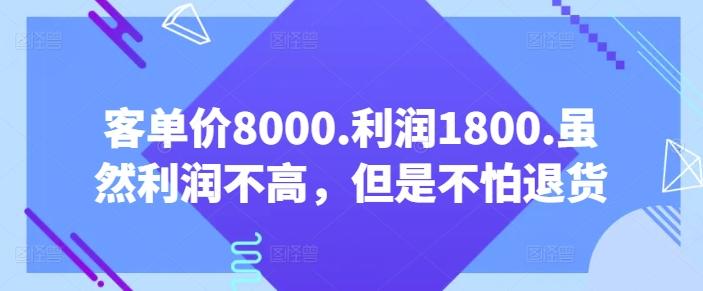 客单价8000.利润1800.虽然利润不高，但是不怕退货【付费文章】-云创网