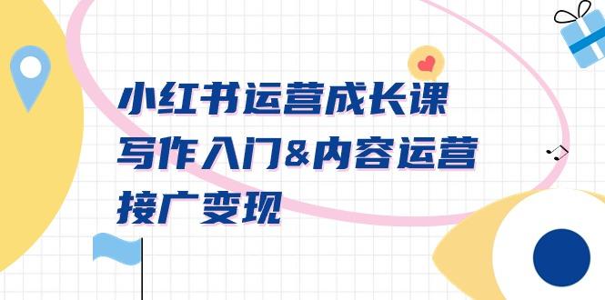 小红书运营成长课，写作入门&内容运营&接广变现【文档课】-云创网