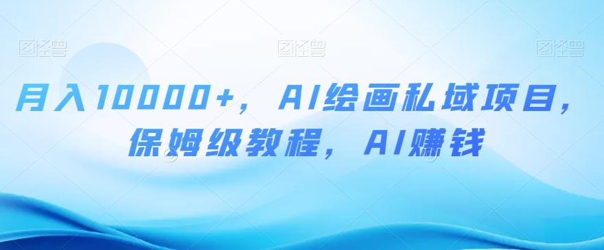 月入10000+，AI绘画私域项目，保姆级教程，AI赚钱【揭秘】-云创网