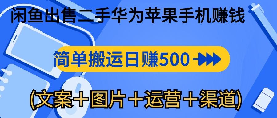 闲鱼出售二手华为苹果手机赚钱，简单搬运 日赚500-1000(文案＋图片＋运...-云创网