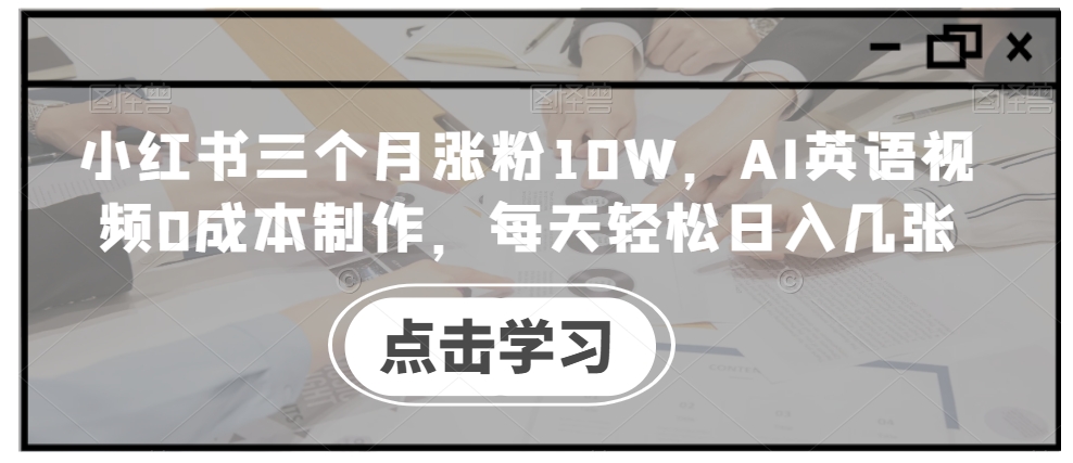 小红书三个月涨粉10W，AI英语视频0成本制作，每天轻松日入几张【揭秘】-云创网