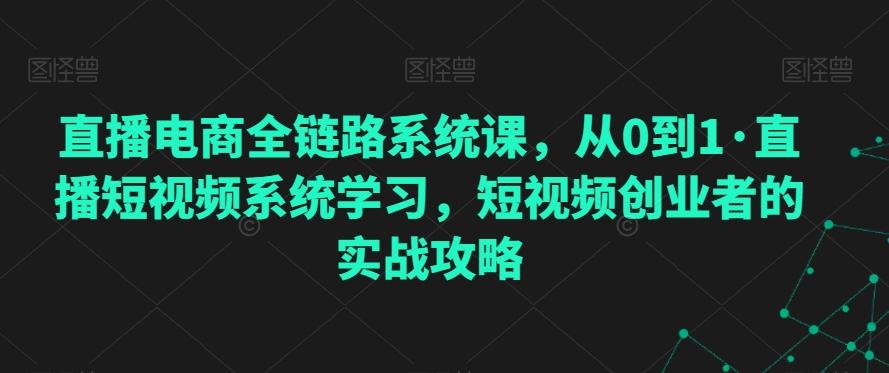 直播电商全链路系统课，从0到1·直播短视频系统学习，短视频创业者的实战攻略-云创网