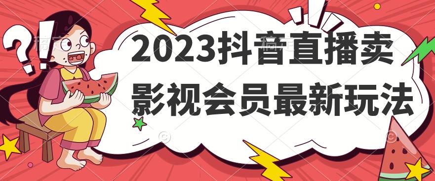 2023抖音直播卖影视会员最新玩法-云创网