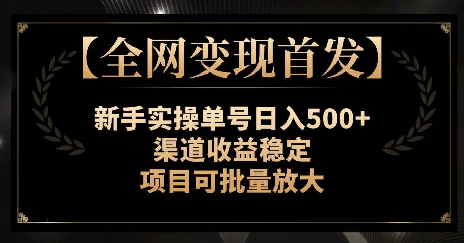 【全网变现首发】新手实操单号日入500+，渠道收益稳定，项目可批量放大【揭秘】-云创网