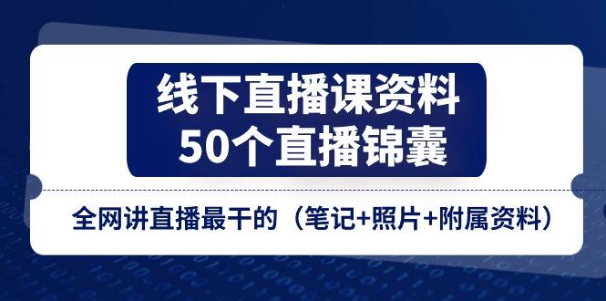 线下直播课资料、50个-直播锦囊，全网讲直播最干的(笔记+照片+附属资料-云创网