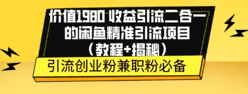 价值1980收益引流二合一的闲鱼精准引流项目（教程+揭秘）-云创网
