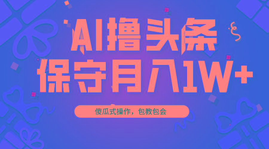 AI撸头条3天必起号，傻瓜操作3分钟1条，复制粘贴月入1W+。-云创网