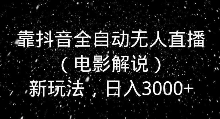 靠抖音全自动无人直播（电影解说）新玩法，日入3000+-云创网