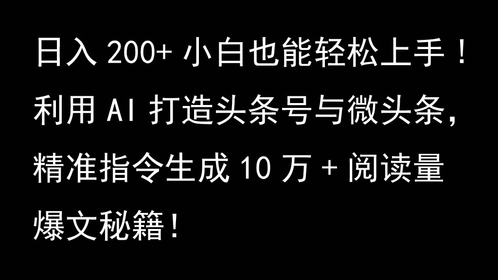 利用AI打造头条号与微头条，精准指令生成10万+阅读量爆文秘籍！日入200+小白也能轻...-云创网