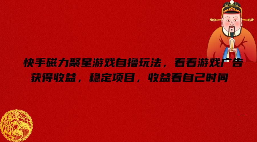 快手磁力聚星游戏自撸玩法，看看游戏广告获得收益，稳定项目，收益看自己时间【揭秘】-云创网
