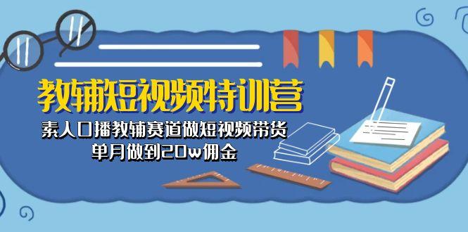 教辅-短视频特训营： 素人口播教辅赛道做短视频带货，单月做到20w佣金-云创网