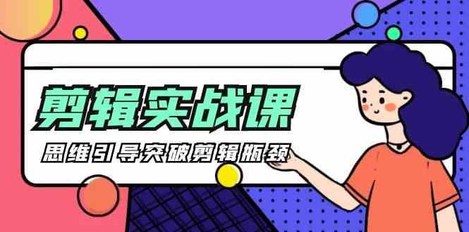 剪辑实操课-思维引导突破剪辑瓶颈(29节视频课)-云创网