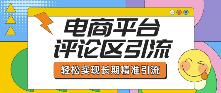 电商平台评论区引流，从基础操作到发布内容，引流技巧，轻松实现长期精准引流-云创网