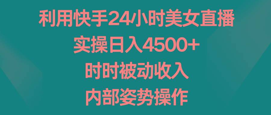 利用快手24小时美女直播，实操日入4500+，时时被动收入，内部姿势操作-云创网