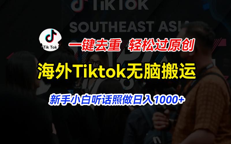 海外Tiktok短视频无脑搬运，一键去重轻松过原创，新手小白听话照做日入...-云创网
