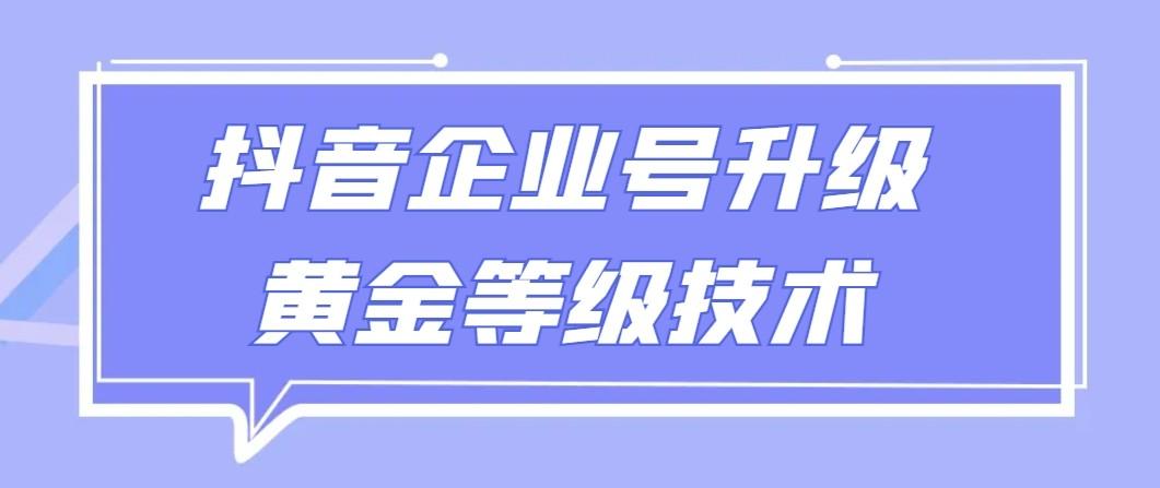 【全网首发】抖音企业号升级黄金等级技术，一单50到100元-云创网