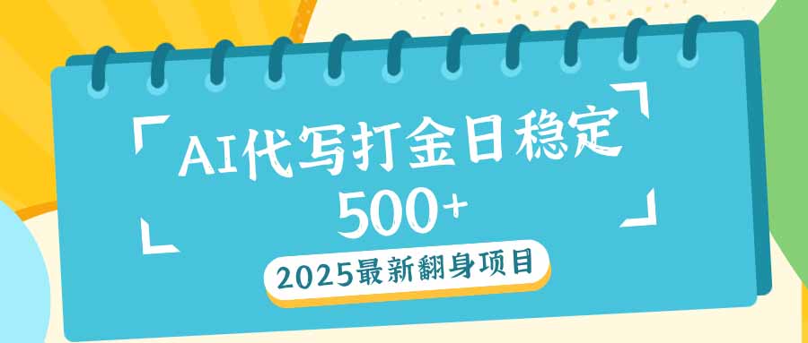 2025最新AI打金代写日稳定500+：2025最新翻身项目-云创网