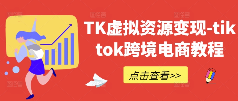 TK虚拟资源变现-tiktok跨境电商教程-云创网