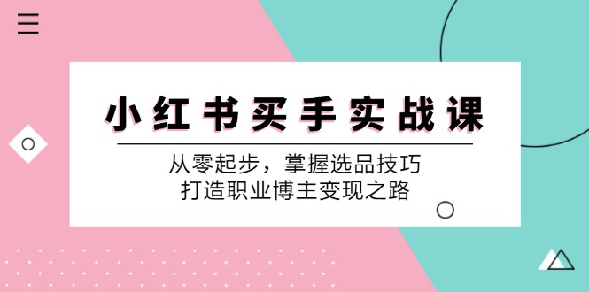小红书买手实战课：从零起步，掌握选品技巧，打造职业博主变现之路-云创网