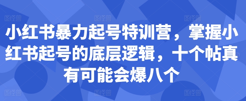 小红书暴力起号特训营，掌握小红书起号的底层逻辑，十个帖真有可能会爆八个-云创网