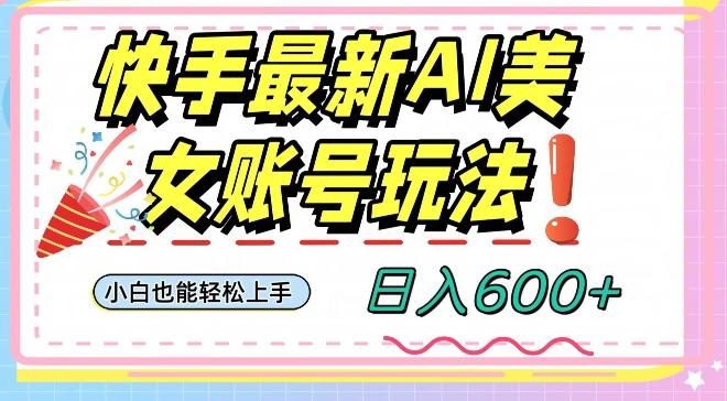 快手AI美女号最新玩法，日入600+小白级别教程【揭秘】-云创网