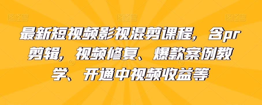 最新短视频影视混剪课程，含pr剪辑，视频修复、爆款案例教学、开通中视频收益等-云创网