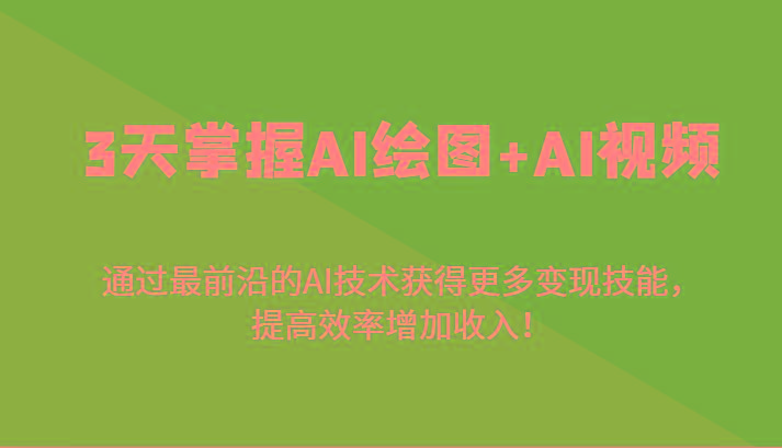 3天掌握AI绘图+AI视频，通过最前沿的AI技术获得更多变现技能，提高效率增加收入！-云创网
